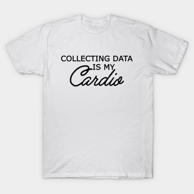 Data Analyst - Collecting data is my cardio T-Shirt by KC Happy Shop